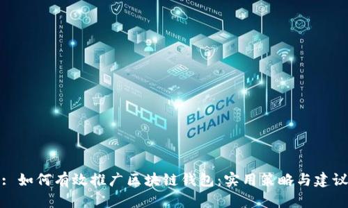 : 如何有效推广区块链钱包：实用策略与建议