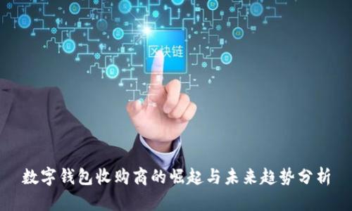 数字钱包收购商的崛起与未来趋势分析