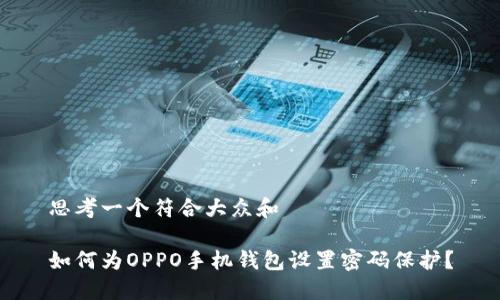 思考一个符合大众和

如何为OPPO手机钱包设置密码保护？