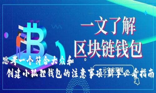 思考一个符合大众和  
 创建小狐狸钱包的注意事项：新手必看指南