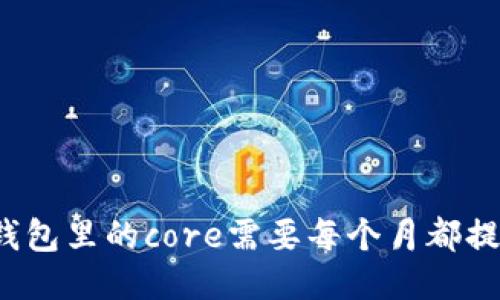 小狐狸钱包里的core需要每个月都提出来吗？
