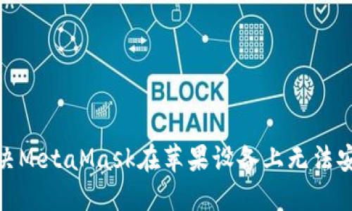 : 如何解决MetaMask在苹果设备上无法安装的问题