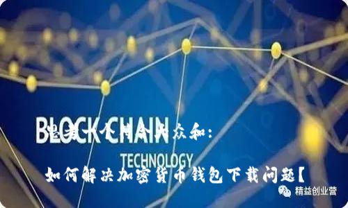 思考一个符合大众和:

如何解决加密货币钱包下载问题？