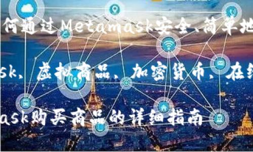 购买虚拟商品：如何通过Metamask安全、简单地购物

关键词：Metamask, 虚拟商品, 加密货币, 在线购物, 数字钱包

如何通过Metamask购买商品的详细指南