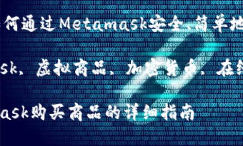 购买虚拟商品：如何通过Metamask安全、简单地购物

关键词：Metamask, 虚拟商品, 加密货币, 在线购物, 数字钱包

如何通过Metamask购买商品的详细指南