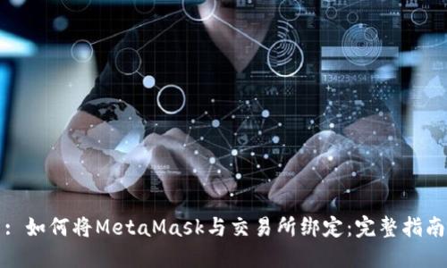 : 如何将MetaMask与交易所绑定：完整指南