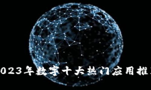 2023年数字十大热门应用推荐